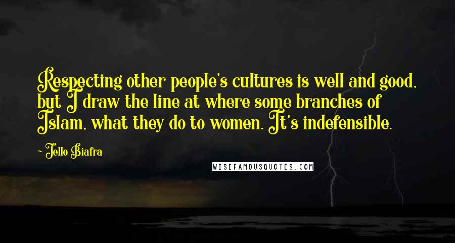 Jello Biafra Quotes: Respecting other people's cultures is well and good, but I draw the line at where some branches of Islam, what they do to women. It's indefensible.