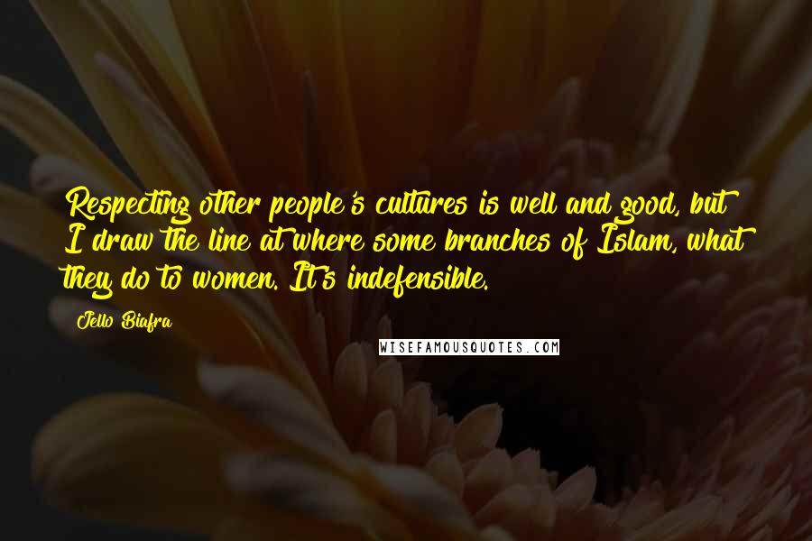 Jello Biafra Quotes: Respecting other people's cultures is well and good, but I draw the line at where some branches of Islam, what they do to women. It's indefensible.