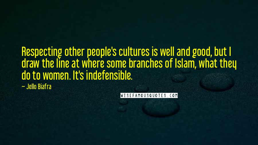 Jello Biafra Quotes: Respecting other people's cultures is well and good, but I draw the line at where some branches of Islam, what they do to women. It's indefensible.