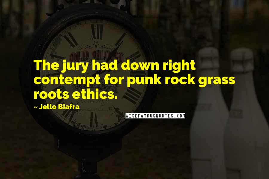 Jello Biafra Quotes: The jury had down right contempt for punk rock grass roots ethics.