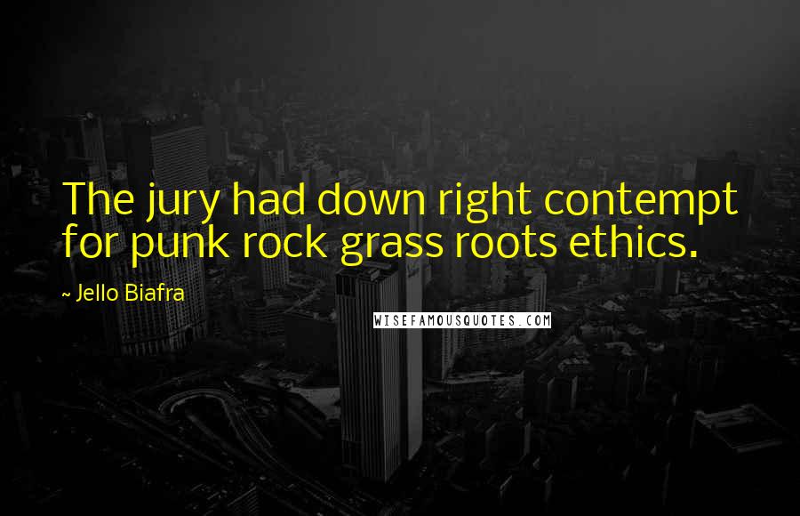 Jello Biafra Quotes: The jury had down right contempt for punk rock grass roots ethics.