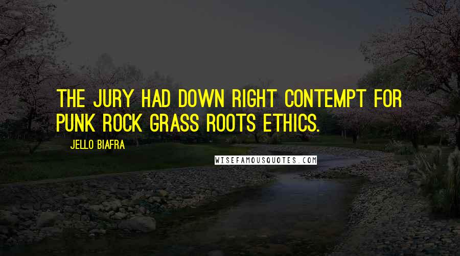 Jello Biafra Quotes: The jury had down right contempt for punk rock grass roots ethics.