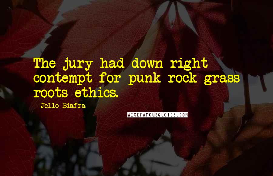 Jello Biafra Quotes: The jury had down right contempt for punk rock grass roots ethics.