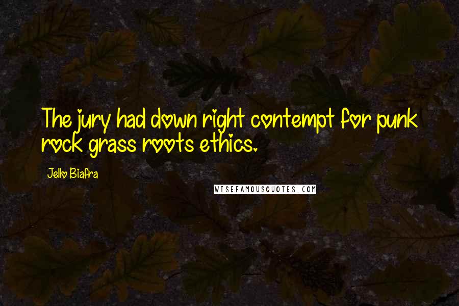 Jello Biafra Quotes: The jury had down right contempt for punk rock grass roots ethics.