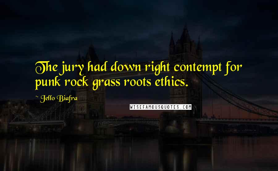 Jello Biafra Quotes: The jury had down right contempt for punk rock grass roots ethics.