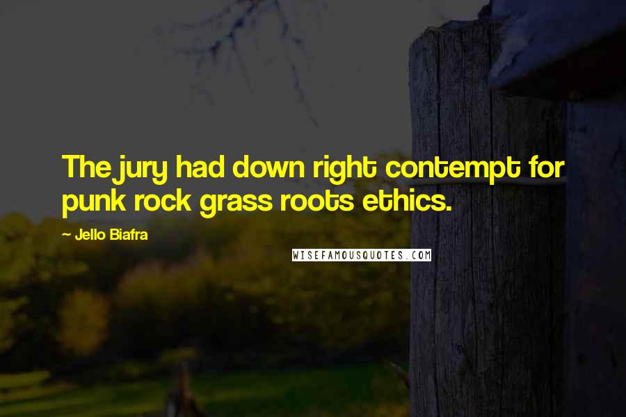 Jello Biafra Quotes: The jury had down right contempt for punk rock grass roots ethics.