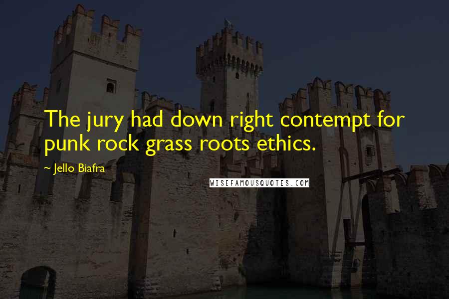 Jello Biafra Quotes: The jury had down right contempt for punk rock grass roots ethics.