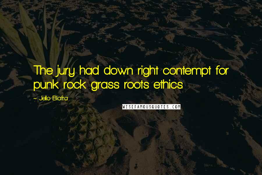 Jello Biafra Quotes: The jury had down right contempt for punk rock grass roots ethics.