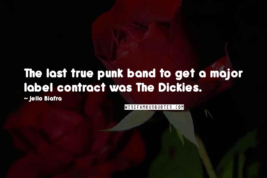 Jello Biafra Quotes: The last true punk band to get a major label contract was The Dickies.