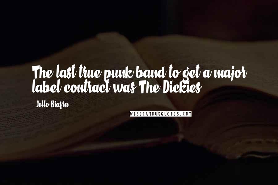 Jello Biafra Quotes: The last true punk band to get a major label contract was The Dickies.