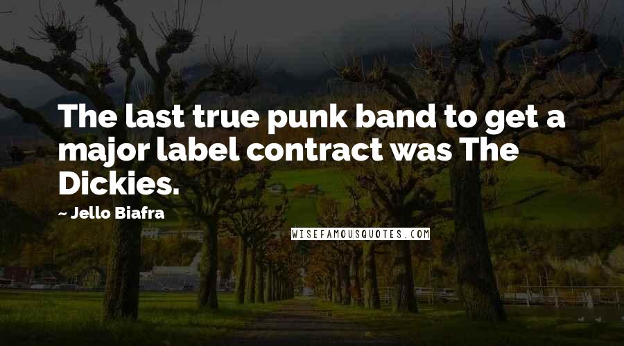 Jello Biafra Quotes: The last true punk band to get a major label contract was The Dickies.