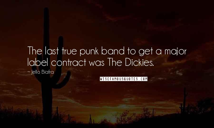Jello Biafra Quotes: The last true punk band to get a major label contract was The Dickies.