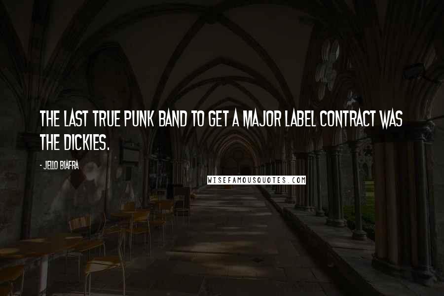 Jello Biafra Quotes: The last true punk band to get a major label contract was The Dickies.