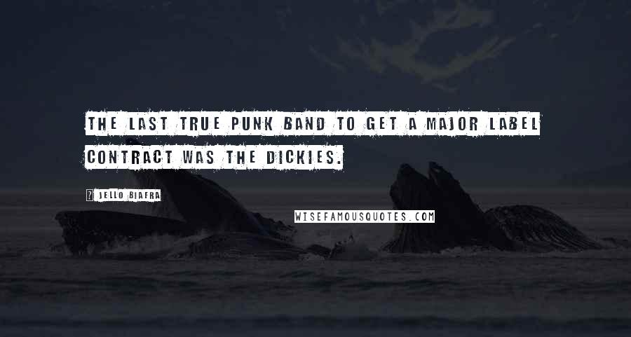 Jello Biafra Quotes: The last true punk band to get a major label contract was The Dickies.