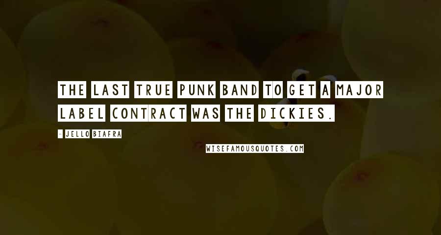 Jello Biafra Quotes: The last true punk band to get a major label contract was The Dickies.