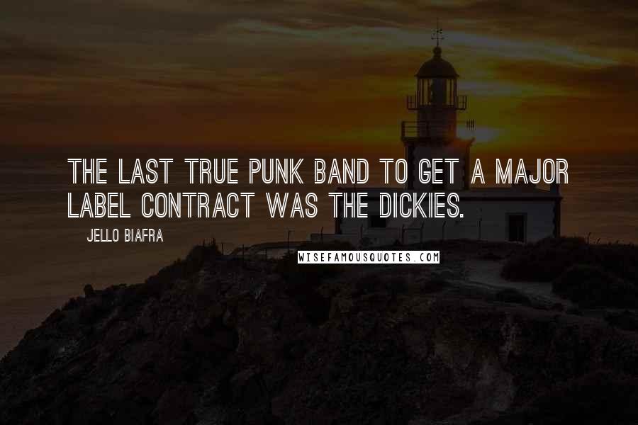 Jello Biafra Quotes: The last true punk band to get a major label contract was The Dickies.