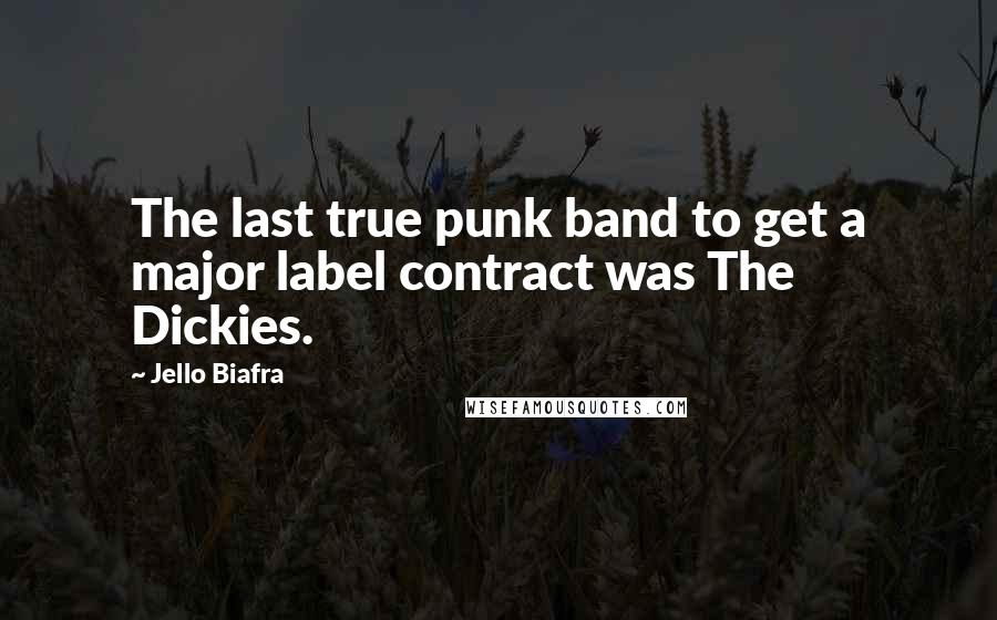 Jello Biafra Quotes: The last true punk band to get a major label contract was The Dickies.