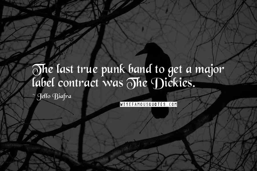 Jello Biafra Quotes: The last true punk band to get a major label contract was The Dickies.