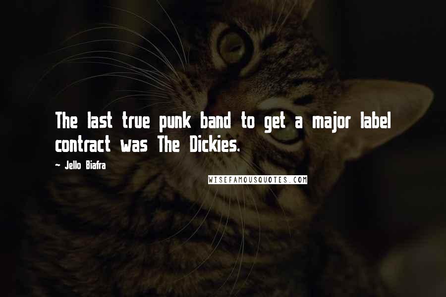 Jello Biafra Quotes: The last true punk band to get a major label contract was The Dickies.