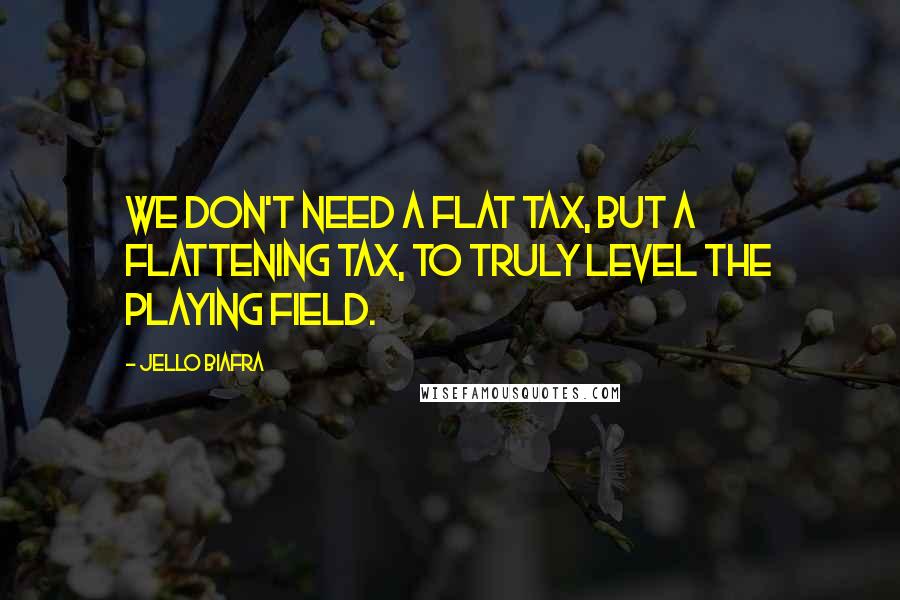 Jello Biafra Quotes: We don't need a flat tax, but a flattening tax, to truly level the playing field.