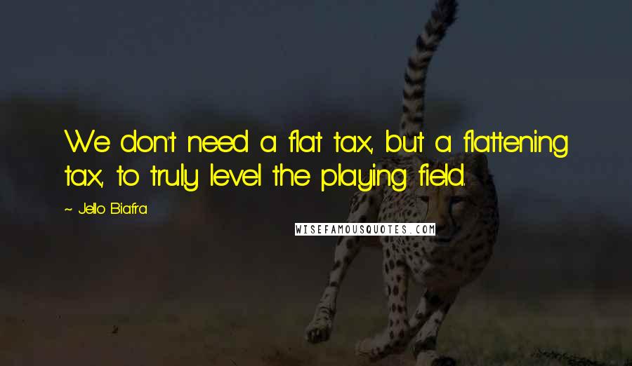 Jello Biafra Quotes: We don't need a flat tax, but a flattening tax, to truly level the playing field.