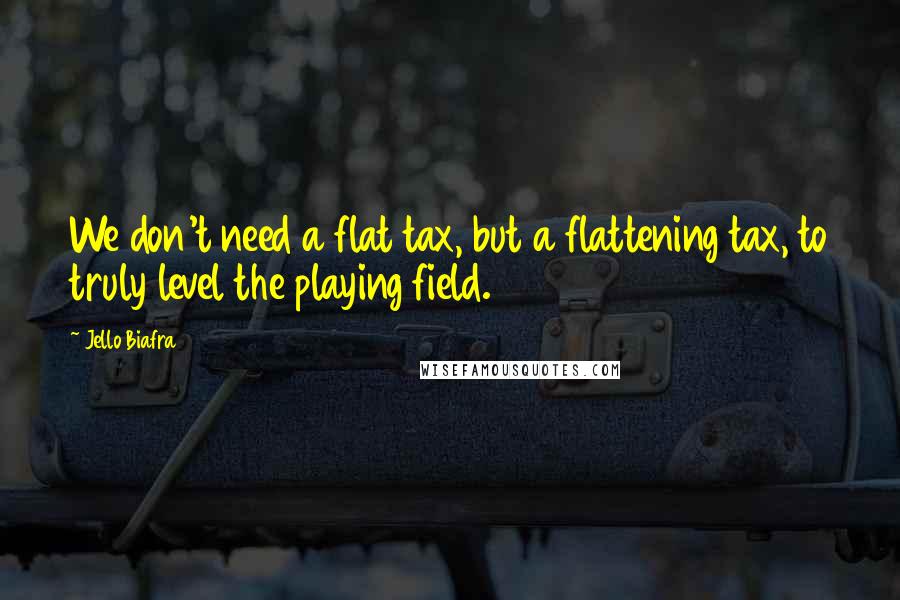 Jello Biafra Quotes: We don't need a flat tax, but a flattening tax, to truly level the playing field.