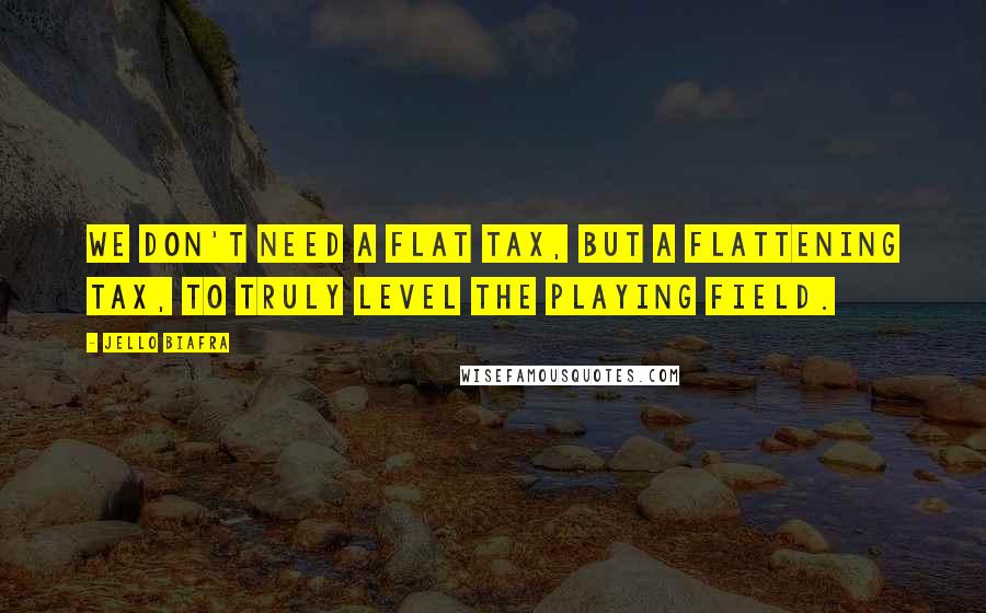 Jello Biafra Quotes: We don't need a flat tax, but a flattening tax, to truly level the playing field.