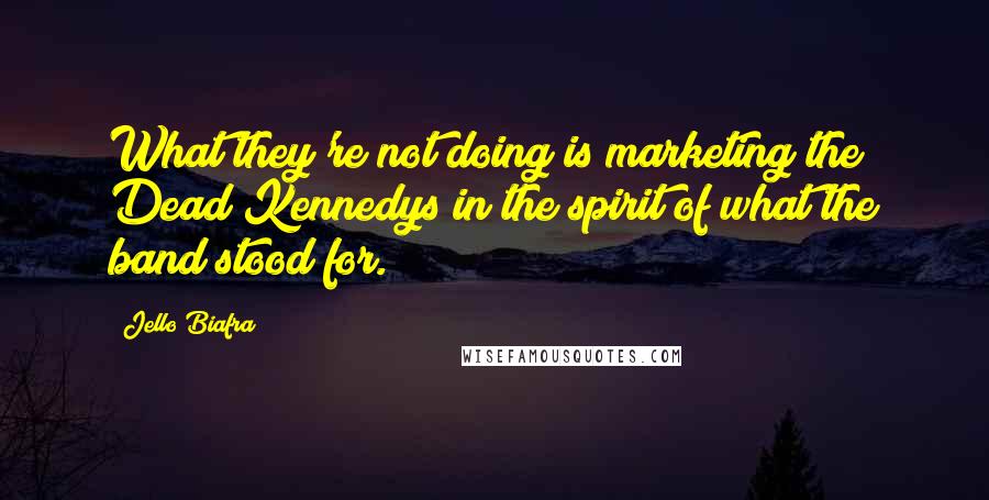 Jello Biafra Quotes: What they're not doing is marketing the Dead Kennedys in the spirit of what the band stood for.