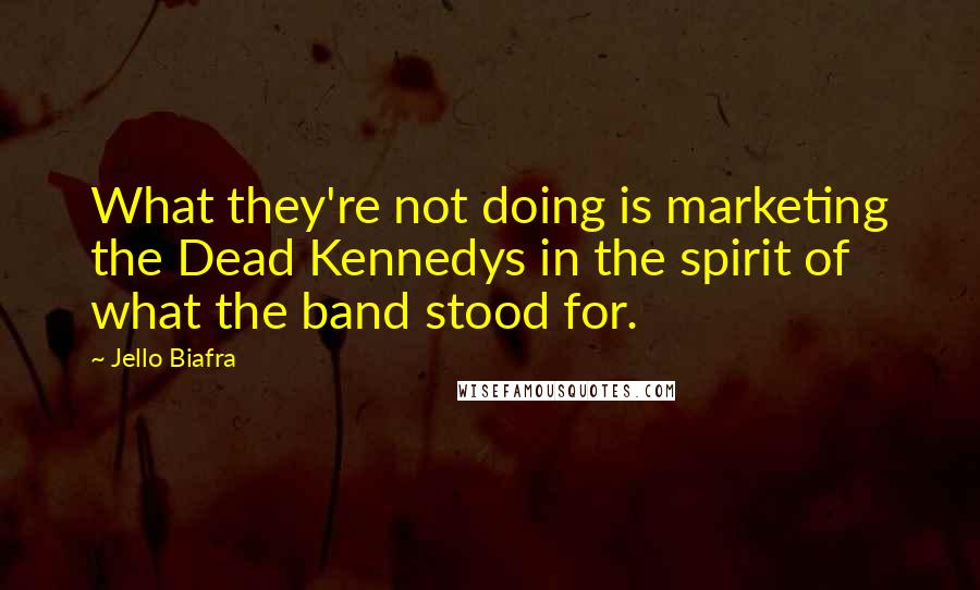 Jello Biafra Quotes: What they're not doing is marketing the Dead Kennedys in the spirit of what the band stood for.