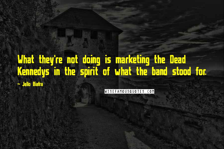 Jello Biafra Quotes: What they're not doing is marketing the Dead Kennedys in the spirit of what the band stood for.