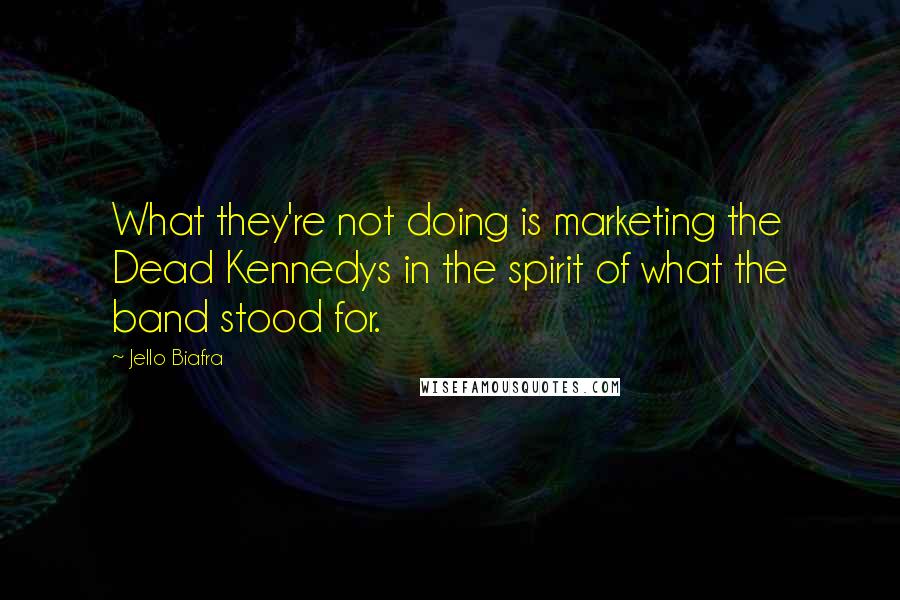 Jello Biafra Quotes: What they're not doing is marketing the Dead Kennedys in the spirit of what the band stood for.