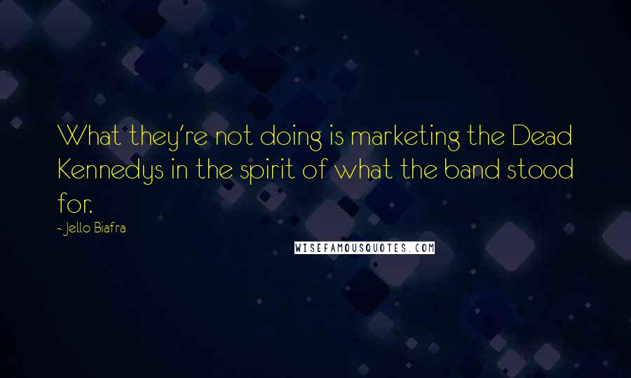 Jello Biafra Quotes: What they're not doing is marketing the Dead Kennedys in the spirit of what the band stood for.