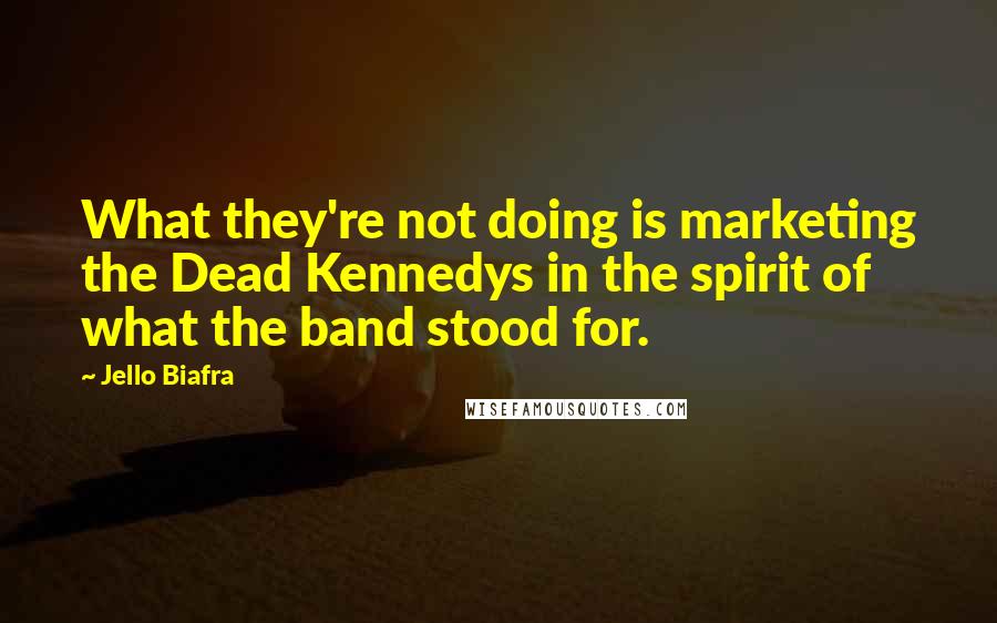 Jello Biafra Quotes: What they're not doing is marketing the Dead Kennedys in the spirit of what the band stood for.