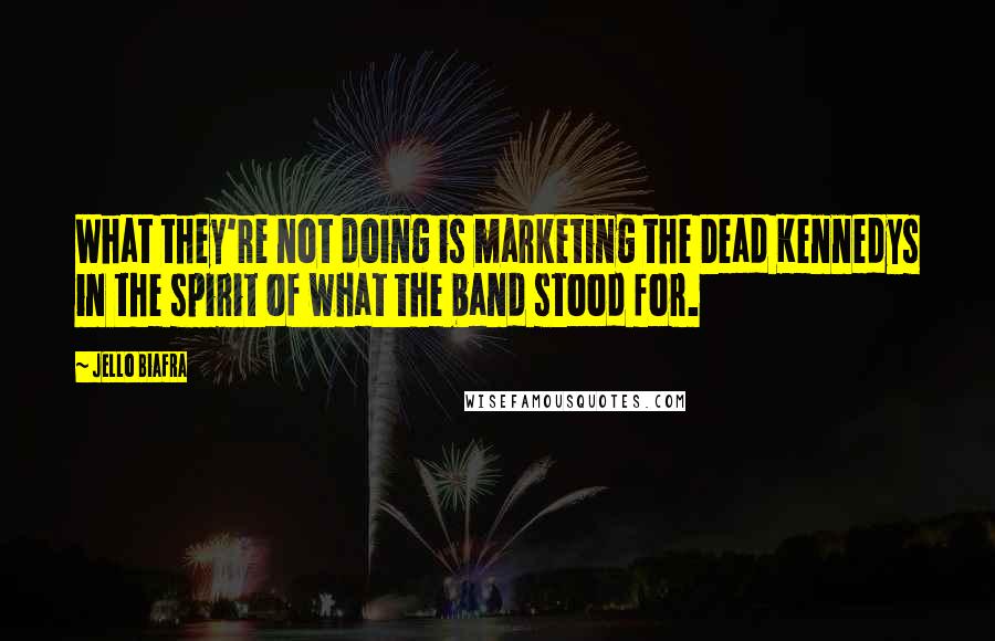 Jello Biafra Quotes: What they're not doing is marketing the Dead Kennedys in the spirit of what the band stood for.