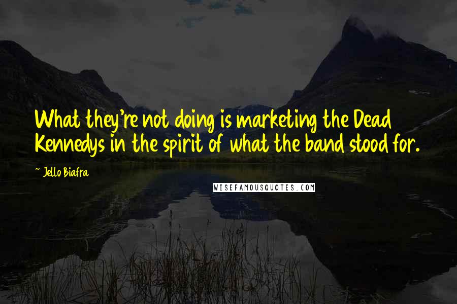 Jello Biafra Quotes: What they're not doing is marketing the Dead Kennedys in the spirit of what the band stood for.