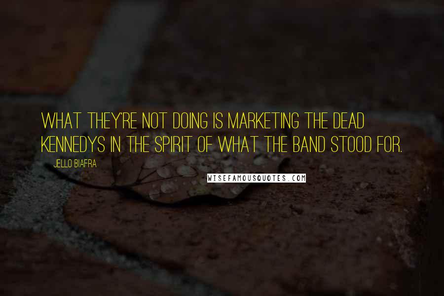 Jello Biafra Quotes: What they're not doing is marketing the Dead Kennedys in the spirit of what the band stood for.