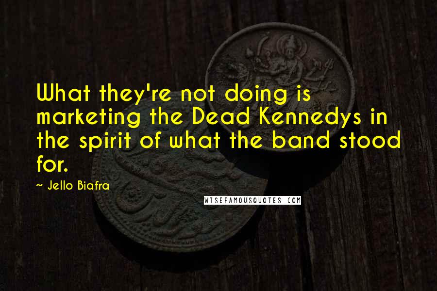 Jello Biafra Quotes: What they're not doing is marketing the Dead Kennedys in the spirit of what the band stood for.