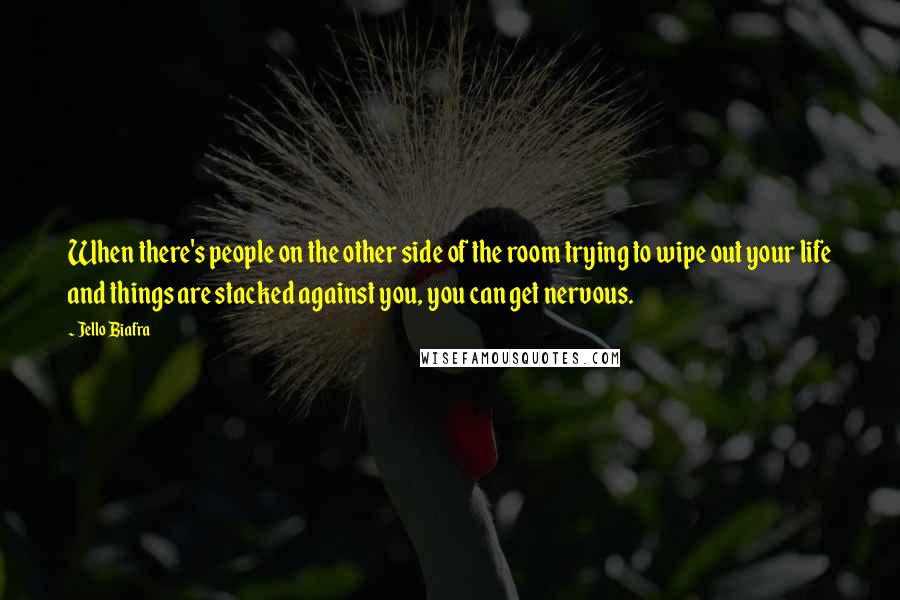 Jello Biafra Quotes: When there's people on the other side of the room trying to wipe out your life and things are stacked against you, you can get nervous.