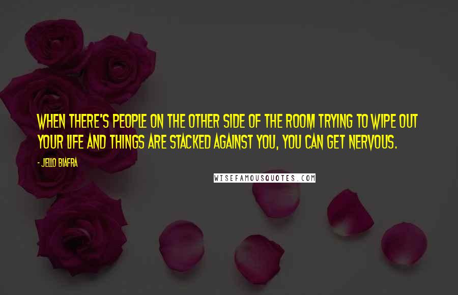 Jello Biafra Quotes: When there's people on the other side of the room trying to wipe out your life and things are stacked against you, you can get nervous.