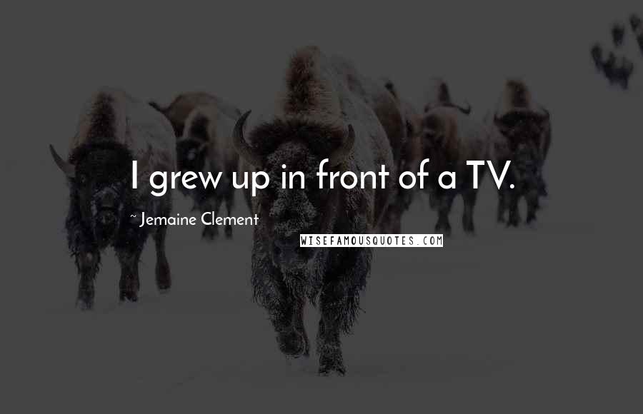 Jemaine Clement Quotes: I grew up in front of a TV.