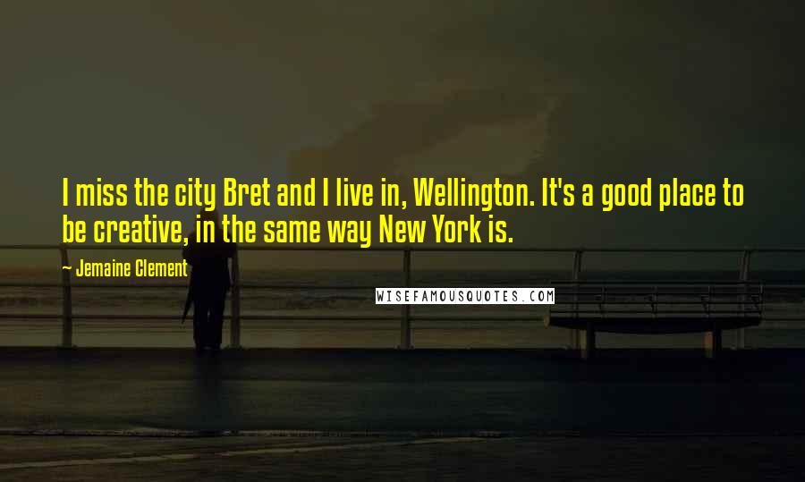 Jemaine Clement Quotes: I miss the city Bret and I live in, Wellington. It's a good place to be creative, in the same way New York is.