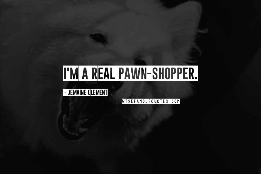 Jemaine Clement Quotes: I'm a real pawn-shopper.