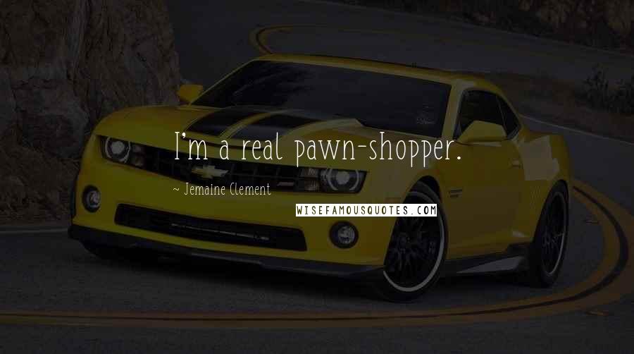 Jemaine Clement Quotes: I'm a real pawn-shopper.