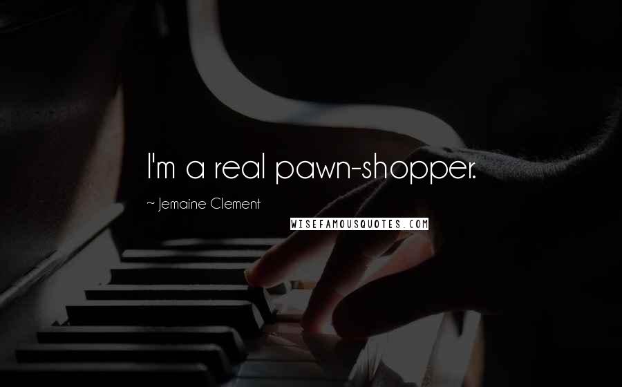 Jemaine Clement Quotes: I'm a real pawn-shopper.