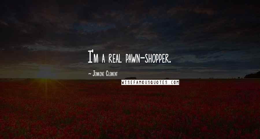 Jemaine Clement Quotes: I'm a real pawn-shopper.