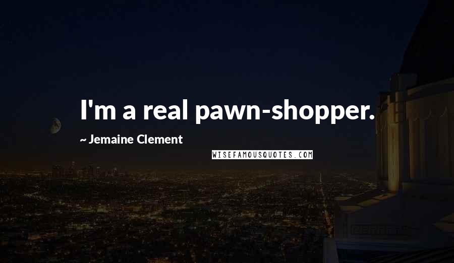 Jemaine Clement Quotes: I'm a real pawn-shopper.