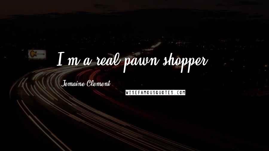 Jemaine Clement Quotes: I'm a real pawn-shopper.