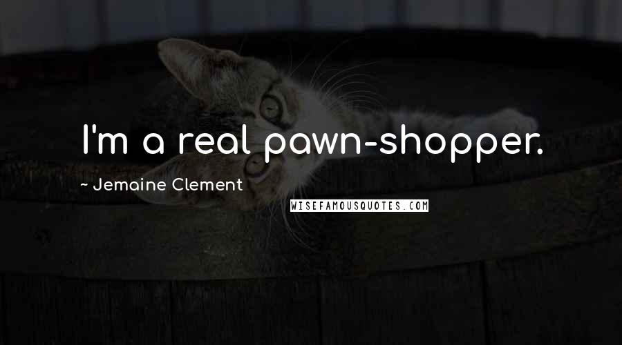 Jemaine Clement Quotes: I'm a real pawn-shopper.