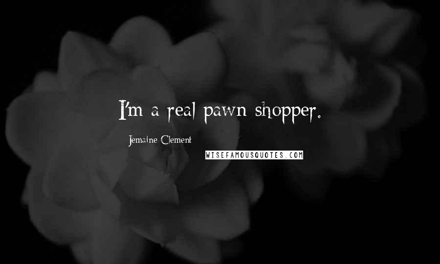 Jemaine Clement Quotes: I'm a real pawn-shopper.