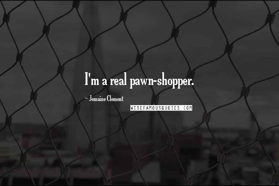 Jemaine Clement Quotes: I'm a real pawn-shopper.